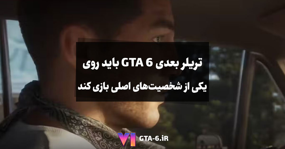 تریلر بعدی GTA 6 باید روی یکی از شخصیت‌های اصلی بازی کند